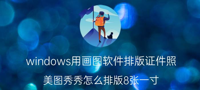 windows用画图软件排版证件照 美图秀秀怎么排版8张一寸？